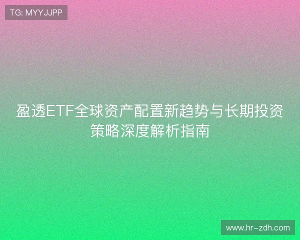 盈透ETF全球资产配置新趋势与长期投资策略深度解析指南